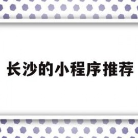 长沙的小程序推荐(长沙本地游玩公众号)