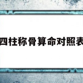 四柱称骨算命对照表(四柱免费排盘八字算命称骨算命)