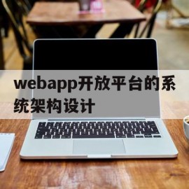 webapp开放平台的系统架构设计的简单介绍