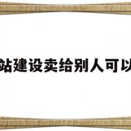 网站建设卖给别人可以吗(网站建设中怎么让别人打不开)