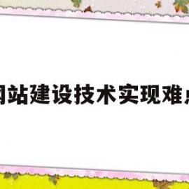 网站建设技术实现难点(网站建设技术实现难点分析)