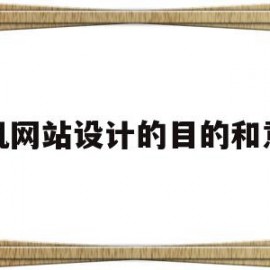 手机网站设计的目的和意义(手机网站设计的目的和意义怎么写)