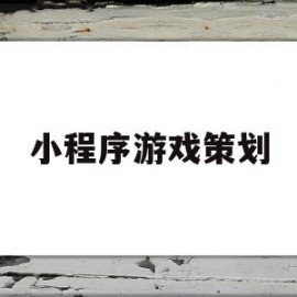 小程序游戏策划(小程序游戏策划方案)