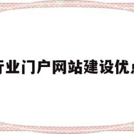 行业门户网站建设优点(行业门户网站建设优点和缺点)