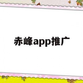 赤峰app推广(赤峰微信广告平台)