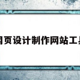 网页设计制作网站工具(网页设计制作网站工具有哪些)