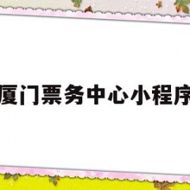 厦门票务中心小程序(厦门票务中心小程序是什么)