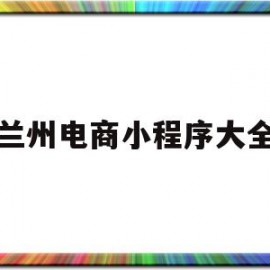 兰州电商小程序大全(兰州电子商城)