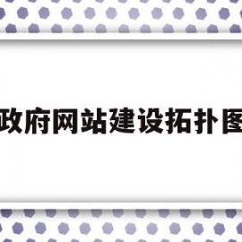 政府网站建设拓扑图(政府网站建设的基本原则)