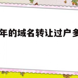 10年的域名转让过户多少钱的简单介绍