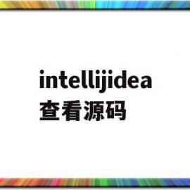 intellijidea查看源码(intellij idea查看源码)