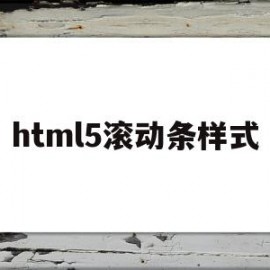 html5滚动条样式(html怎么设置滚动条可以滚动)