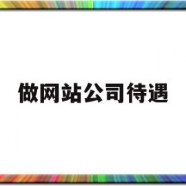 做网站公司待遇(做网站公司待遇如何)