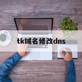 tk域名修改dns(免费tk域名注册接口)