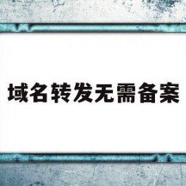 域名转发无需备案(域名转移备案需要重新备案吗)