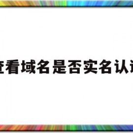 查看域名是否实名认证(查看域名是否实名认证怎么查)