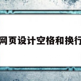 网页设计空格和换行(网页设计怎么让文字换行)