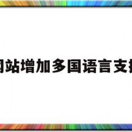 网站增加多国语言支持(网站多语言切换怎么实现)