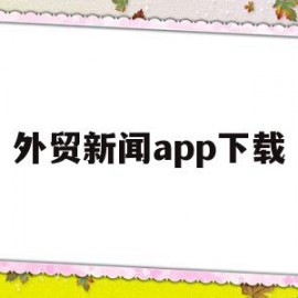 外贸新闻app下载(外贸新闻app下载安装)