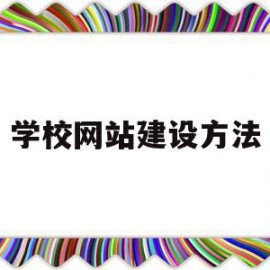 学校网站建设方法(学校网站建设方法)