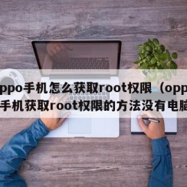 oppo手机怎么获取root权限（oppo手机获取root权限的方法没有电脑）