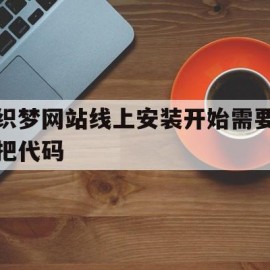 织梦网站线上安装开始需要把代码(安装织梦网站出现not found)