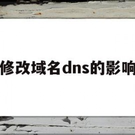 修改域名dns的影响(修改DNS会有什么影响)