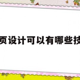 网页设计可以有哪些技术(网页设计的技能)