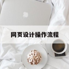 网页设计操作流程(网页设计基本操作)