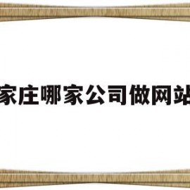 石家庄哪家公司做网站好(石家庄哪家公司做网站好一点)