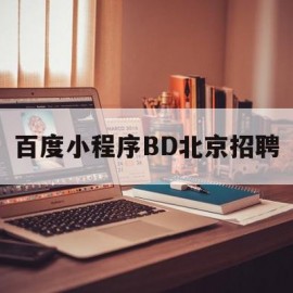 百度小程序BD北京招聘(百度招聘 北京)