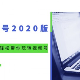 微信视频号2020版：魔力运营绝学，轻松带你玩转视频号