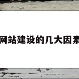 网站建设的几大因素(网站建设的几大因素是什么)