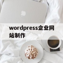 wordpress企业网站制作(怎么用wordpress做企业网站)