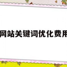 网站关键词优化费用(网站关键词优化有用吗)