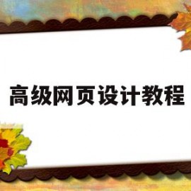 高级网页设计教程(高级网页设计学什么)