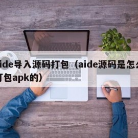 aide导入源码打包（aide源码是怎么打包apk的）