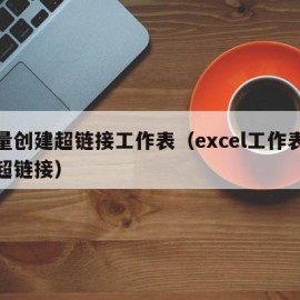 批量创建超链接工作表（excel工作表批量超链接）