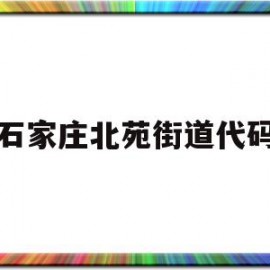 石家庄北苑街道代码(石家庄北苑街道派出所电话)