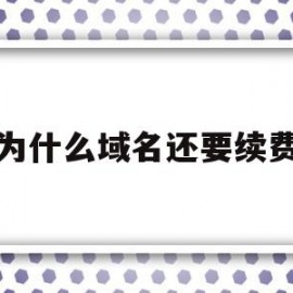 为什么域名还要续费(为什么域名会有价值?)