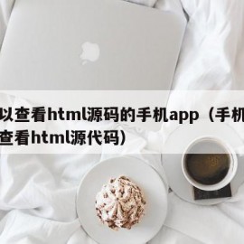 可以查看html源码的手机app（手机在线查看html源代码）