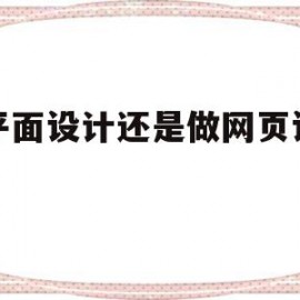 做平面设计还是做网页设计好(做平面设计还是做网页设计好呢)