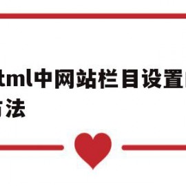 html中网站栏目设置的方法(html中网站栏目设置的方法有哪些)