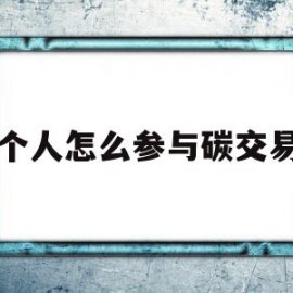 个人怎么参与碳交易(个人怎么进行碳交易)