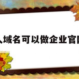 个人域名可以做企业官网吗(个人域名可以给企业直接使用不)