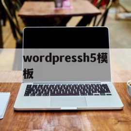 wordpressh5模板(wordpress模板怎么用)