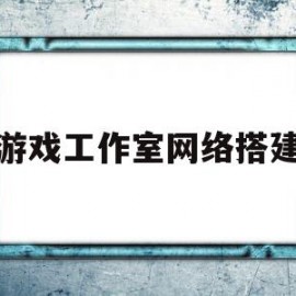 游戏工作室网络搭建(游戏工作室网络怎么搭建网络)