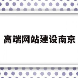 高端网站建设南京(高端网站建设公司排行)