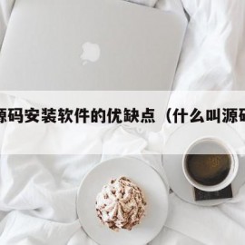 使用源码安装软件的优缺点（什么叫源码安装）