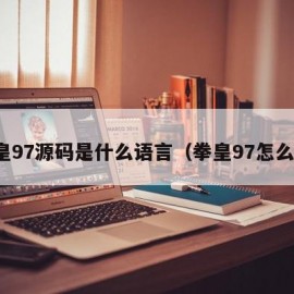 拳皇97源码是什么语言（拳皇97怎么说）